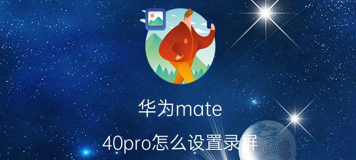 华为mate 40pro怎么设置录屏 华为Mate 40 Pro 录屏设置教程